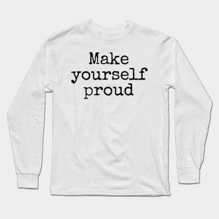 Make Yourself Proud - Life Quotes Long Sleeve T-Shirt